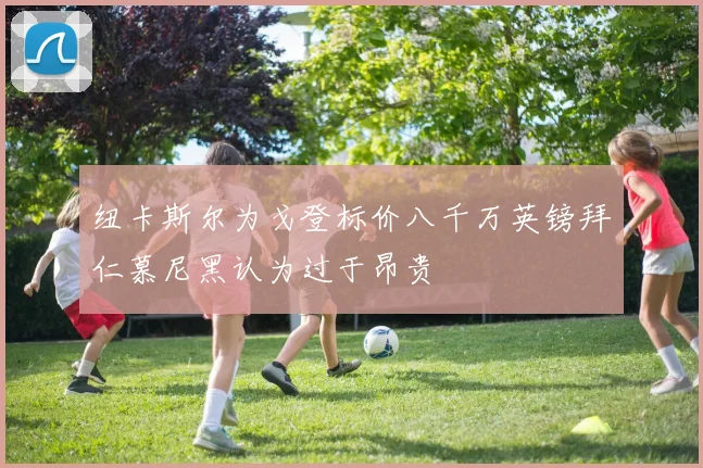纽卡斯尔为戈登标价八千万英镑拜仁慕尼黑认为过于昂贵