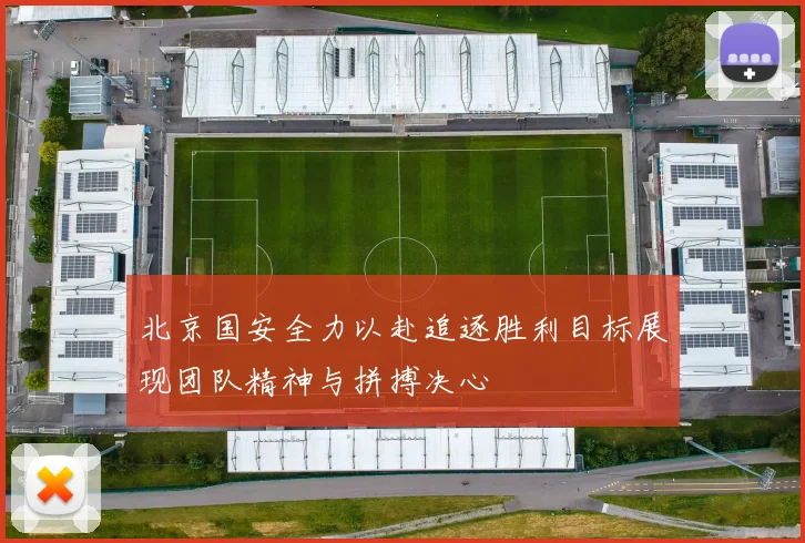 北京国安全力以赴追逐胜利目标展现团队精神与拼搏决心