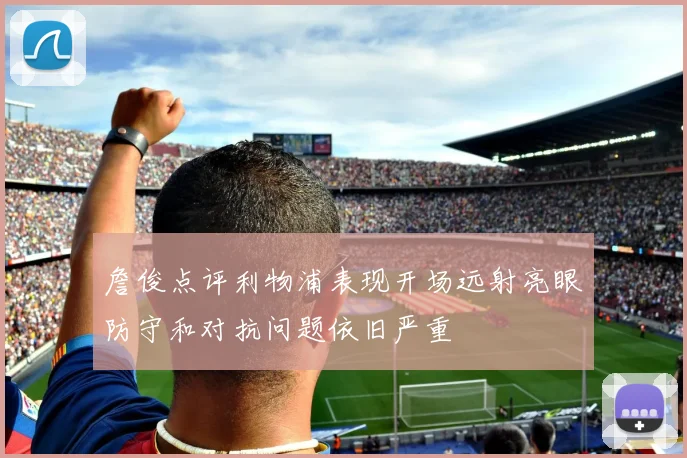 詹俊点评利物浦表现开场远射亮眼防守和对抗问题依旧严重