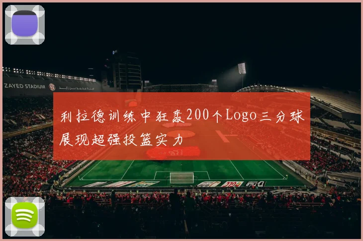 利拉德训练中狂轰200个Logo三分球展现超强投篮实力