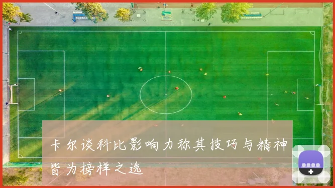 卡尔谈科比影响力称其技巧与精神皆为榜样之选