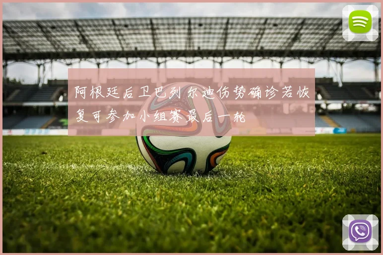阿根廷后卫巴列尔迪伤势确诊若恢复可参加小组赛最后一轮