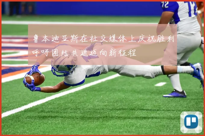 鲁本迪亚斯在社交媒体上庆祝胜利呼吁团结共进迈向新征程