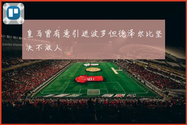 皇马曾有意引进波罗但德泽尔比坚决不放人