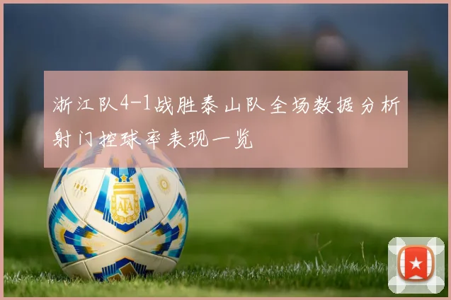 浙江队4-1战胜泰山队全场数据分析射门控球率表现一览